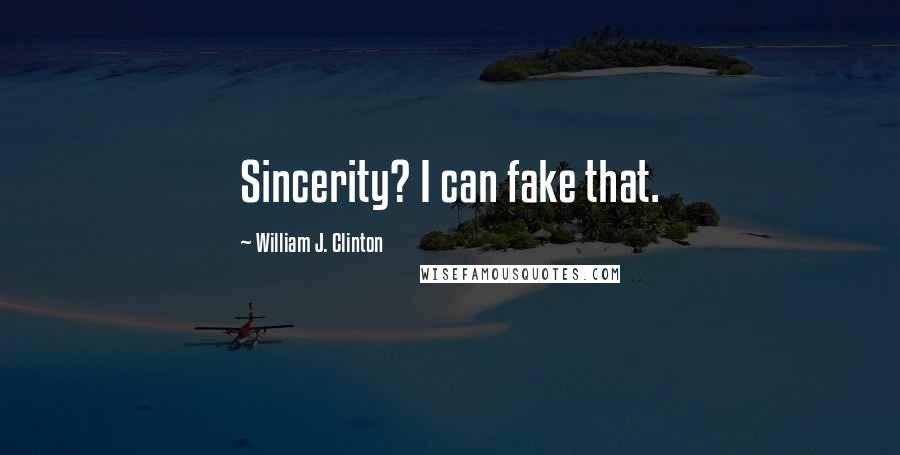 William J. Clinton Quotes: Sincerity? I can fake that.