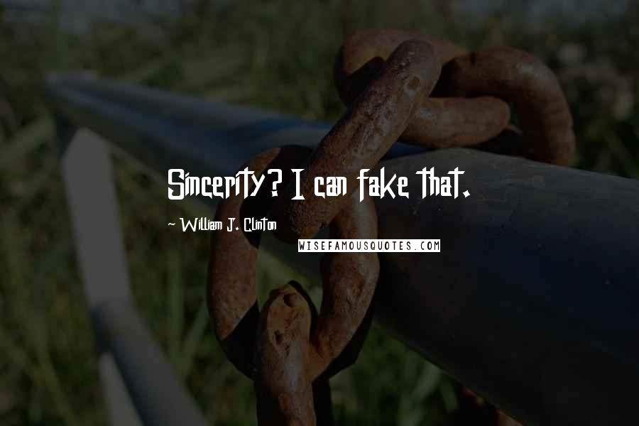 William J. Clinton Quotes: Sincerity? I can fake that.