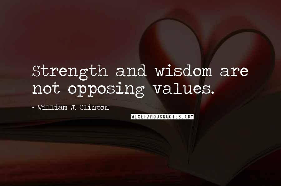 William J. Clinton Quotes: Strength and wisdom are not opposing values.