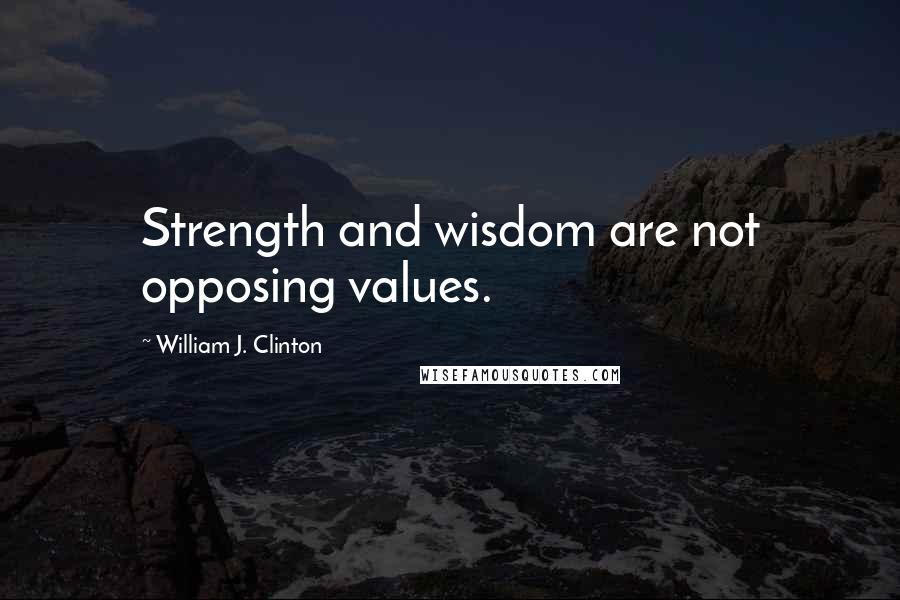 William J. Clinton Quotes: Strength and wisdom are not opposing values.
