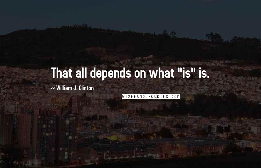 William J. Clinton Quotes: That all depends on what "is" is.