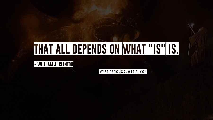 William J. Clinton Quotes: That all depends on what "is" is.
