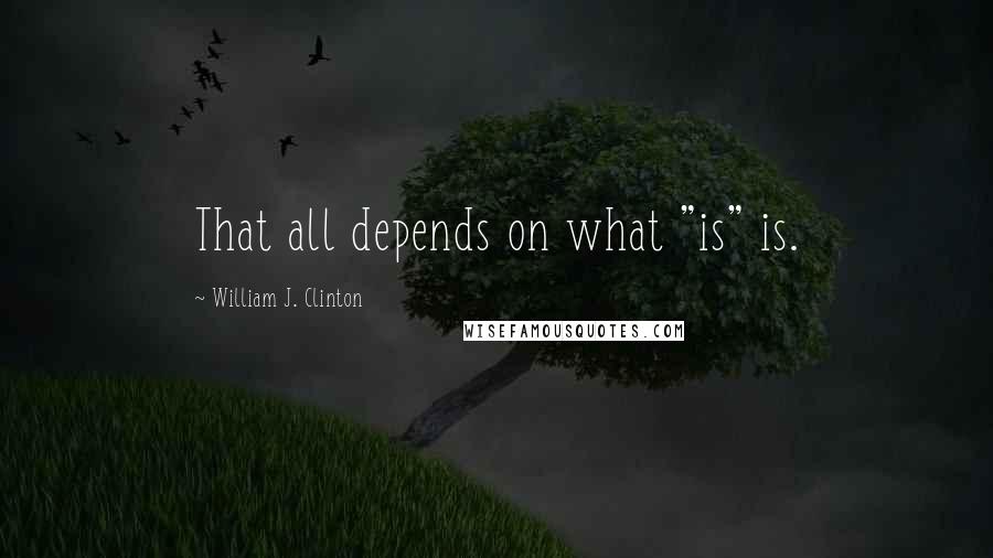 William J. Clinton Quotes: That all depends on what "is" is.