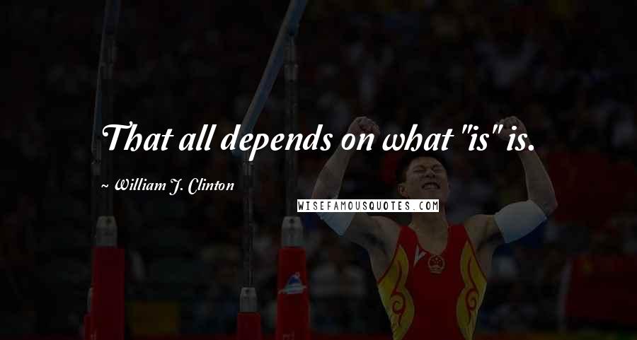 William J. Clinton Quotes: That all depends on what "is" is.