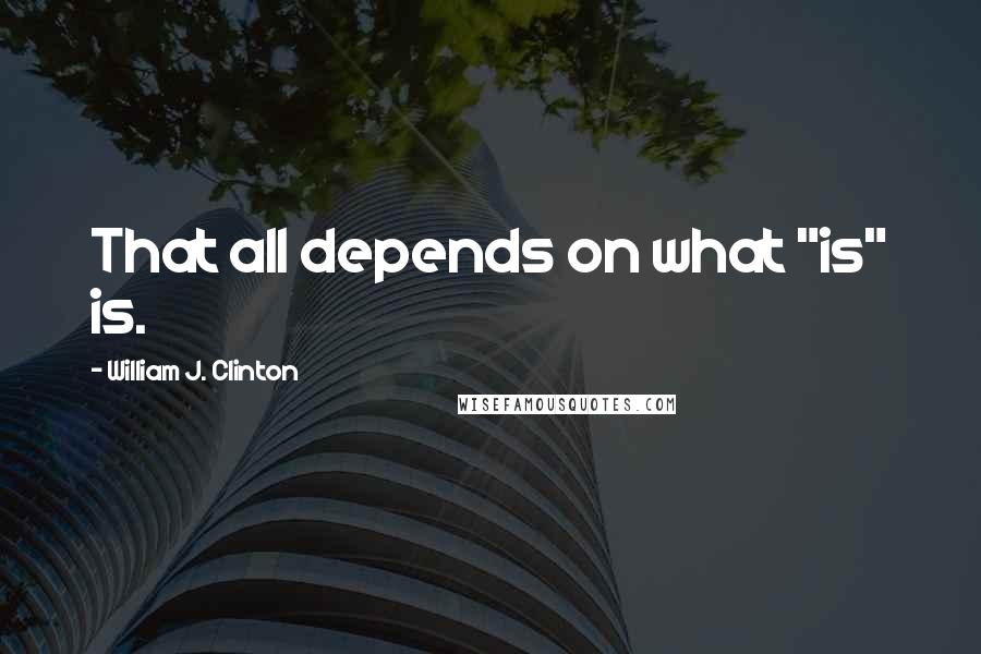 William J. Clinton Quotes: That all depends on what "is" is.