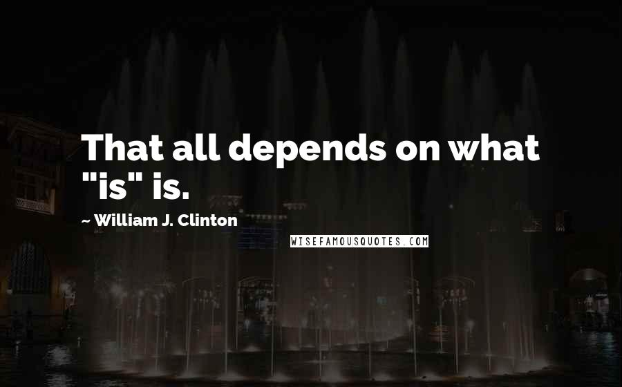 William J. Clinton Quotes: That all depends on what "is" is.