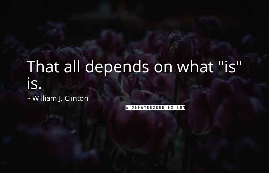 William J. Clinton Quotes: That all depends on what "is" is.