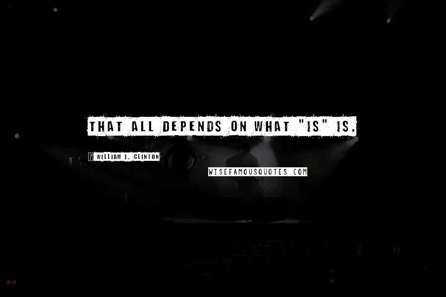 William J. Clinton Quotes: That all depends on what "is" is.