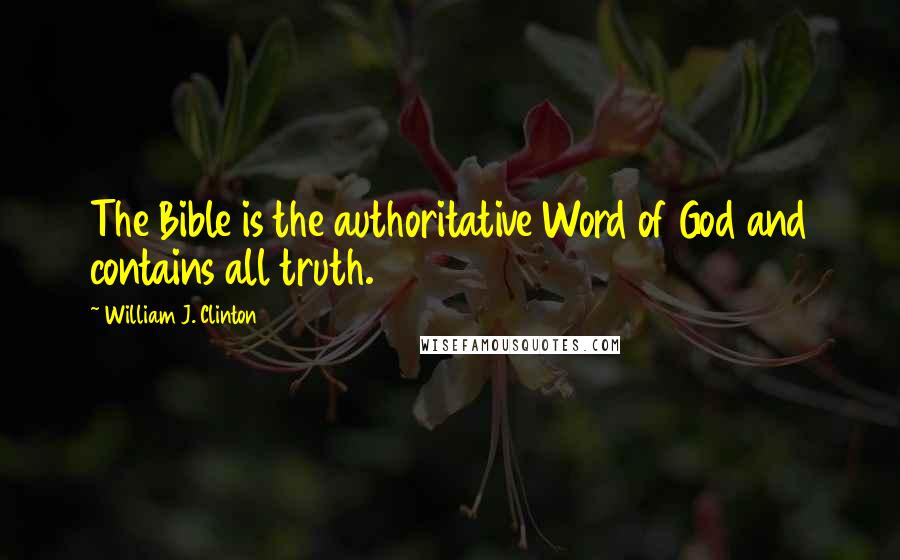 William J. Clinton Quotes: The Bible is the authoritative Word of God and contains all truth.