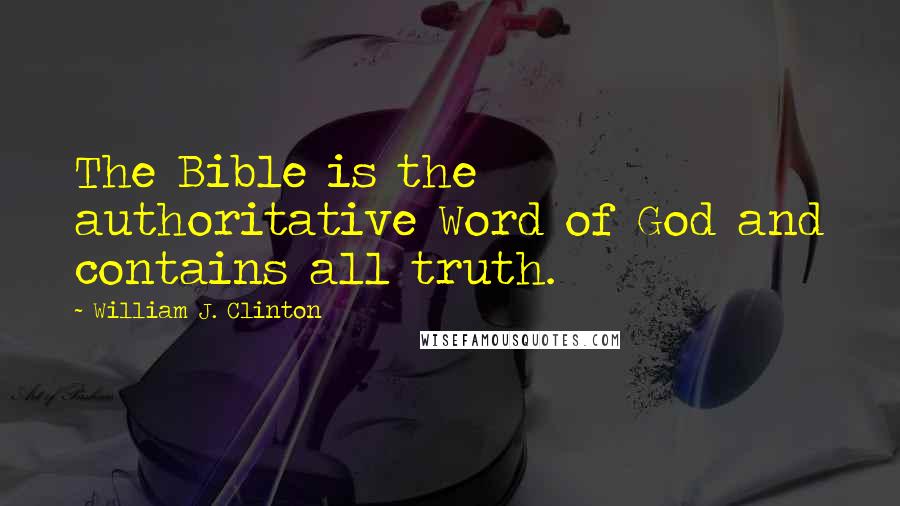 William J. Clinton Quotes: The Bible is the authoritative Word of God and contains all truth.