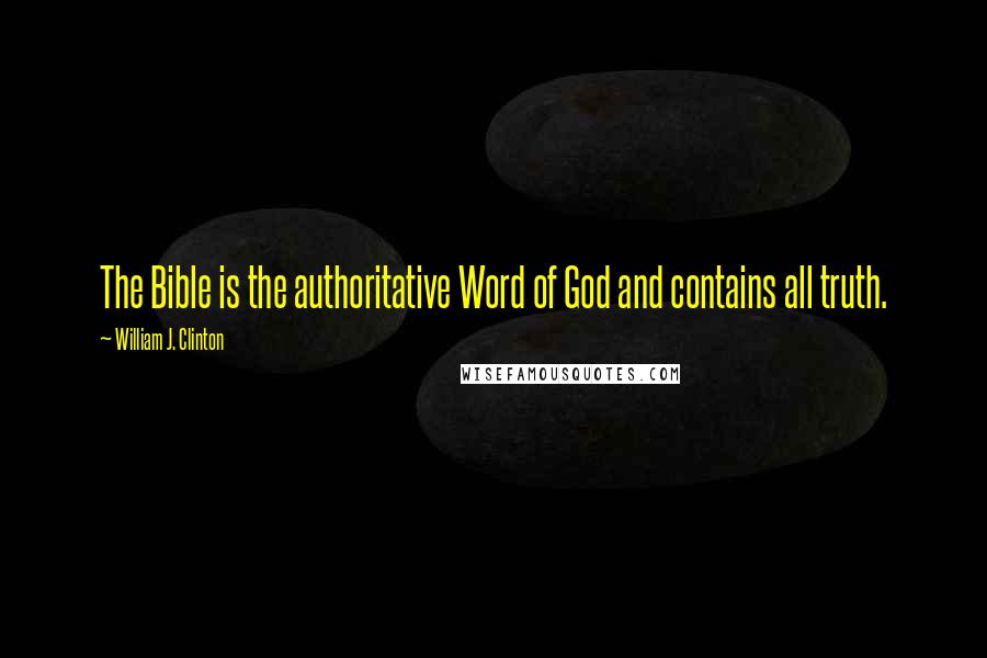 William J. Clinton Quotes: The Bible is the authoritative Word of God and contains all truth.