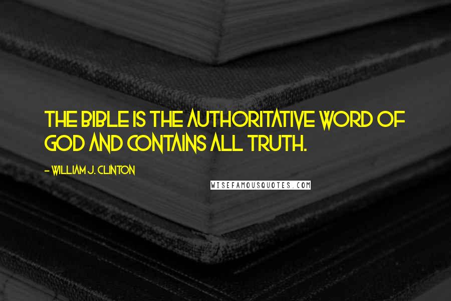 William J. Clinton Quotes: The Bible is the authoritative Word of God and contains all truth.