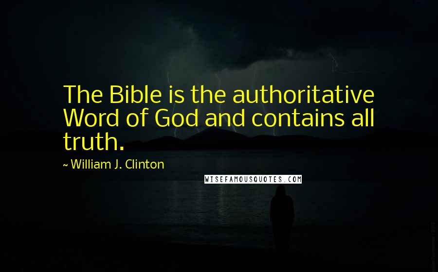 William J. Clinton Quotes: The Bible is the authoritative Word of God and contains all truth.