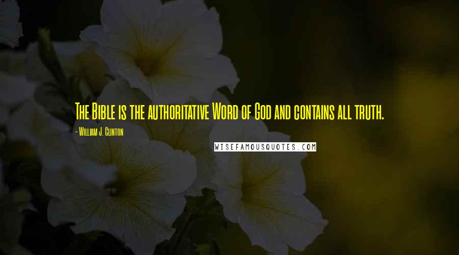 William J. Clinton Quotes: The Bible is the authoritative Word of God and contains all truth.