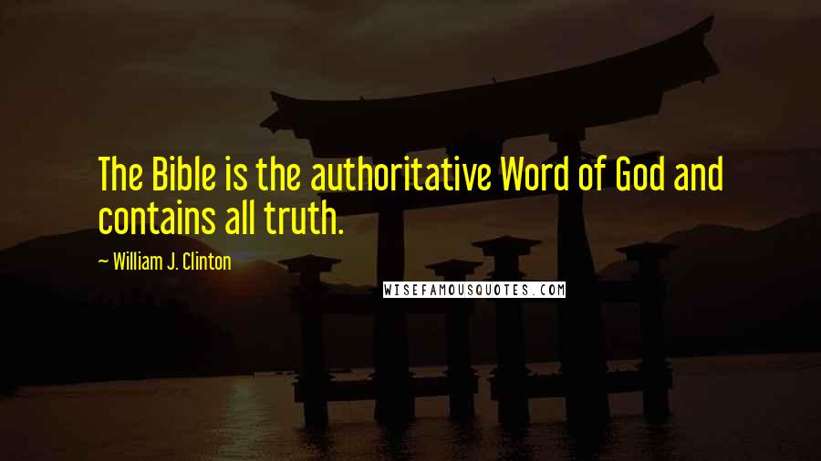 William J. Clinton Quotes: The Bible is the authoritative Word of God and contains all truth.