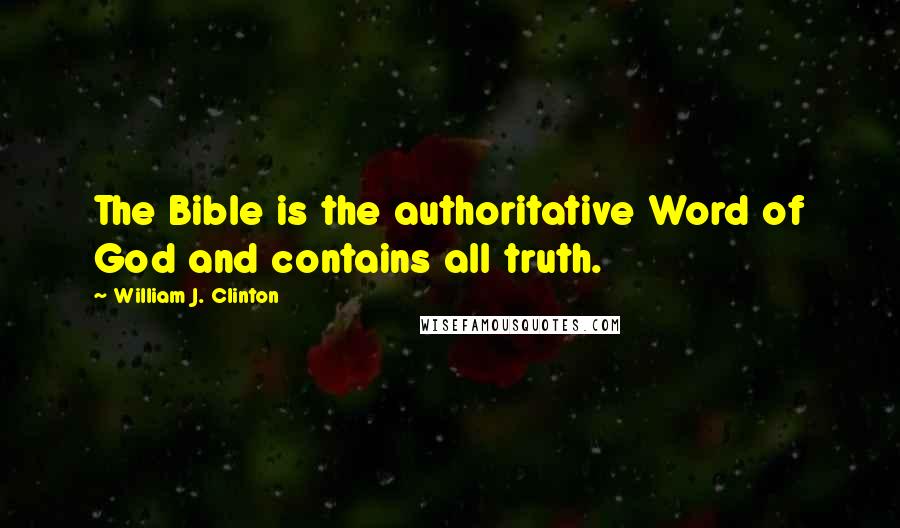 William J. Clinton Quotes: The Bible is the authoritative Word of God and contains all truth.