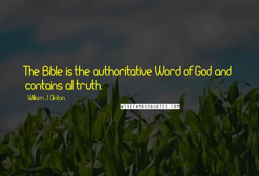 William J. Clinton Quotes: The Bible is the authoritative Word of God and contains all truth.