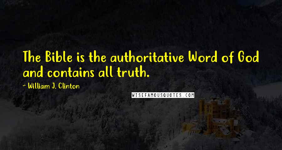 William J. Clinton Quotes: The Bible is the authoritative Word of God and contains all truth.