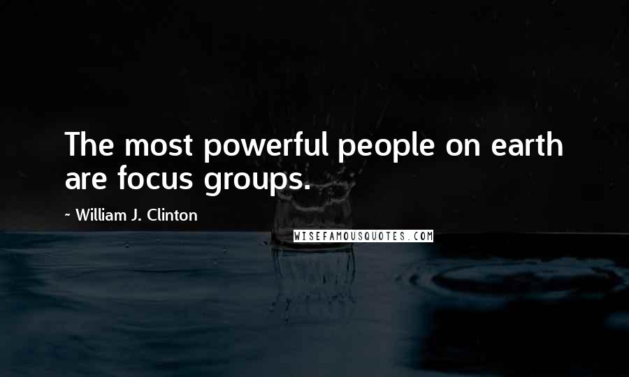 William J. Clinton Quotes: The most powerful people on earth are focus groups.