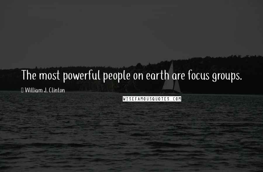William J. Clinton Quotes: The most powerful people on earth are focus groups.