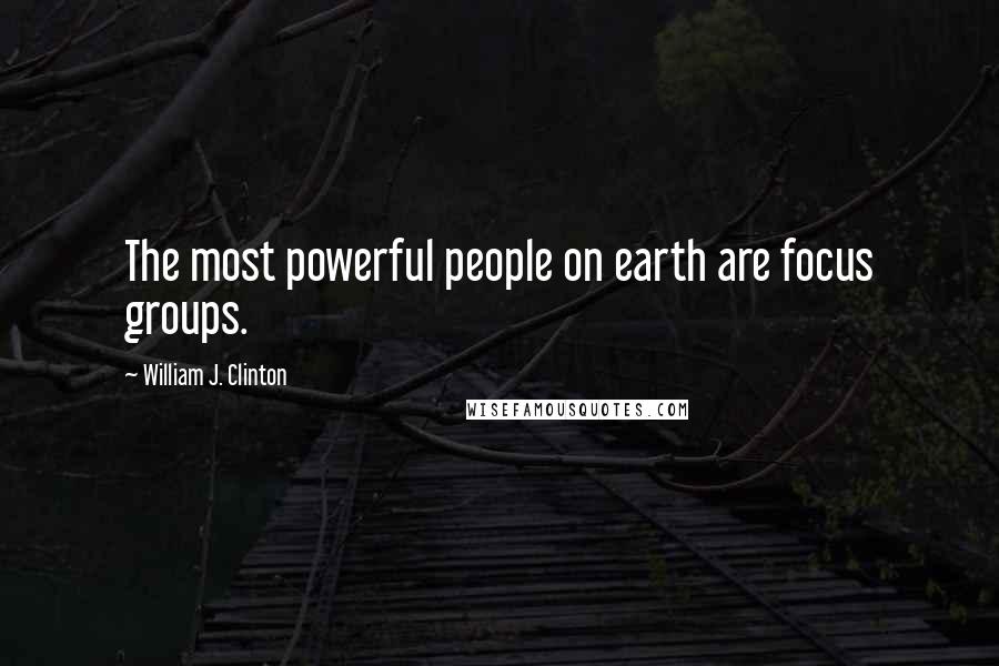 William J. Clinton Quotes: The most powerful people on earth are focus groups.
