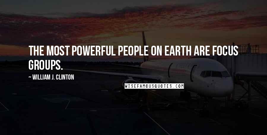 William J. Clinton Quotes: The most powerful people on earth are focus groups.
