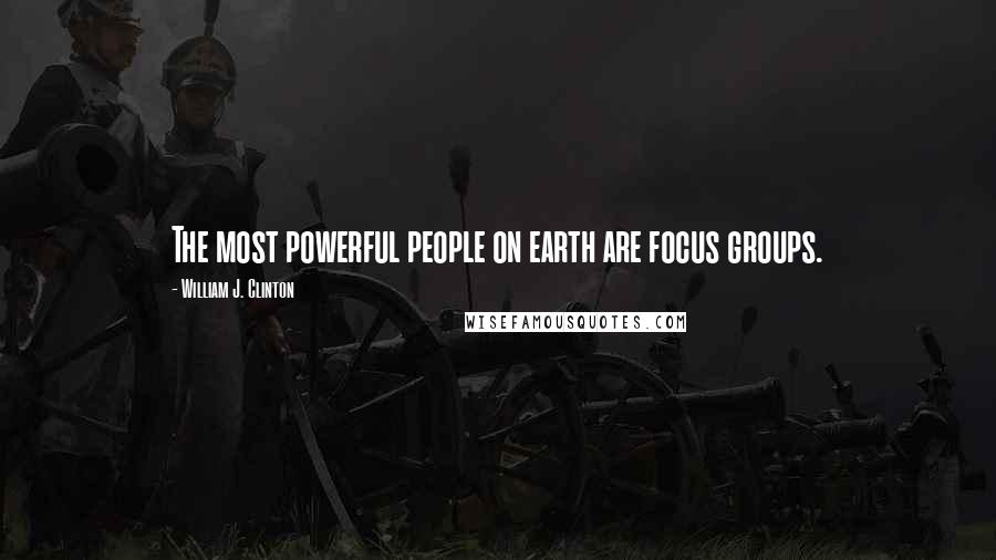 William J. Clinton Quotes: The most powerful people on earth are focus groups.