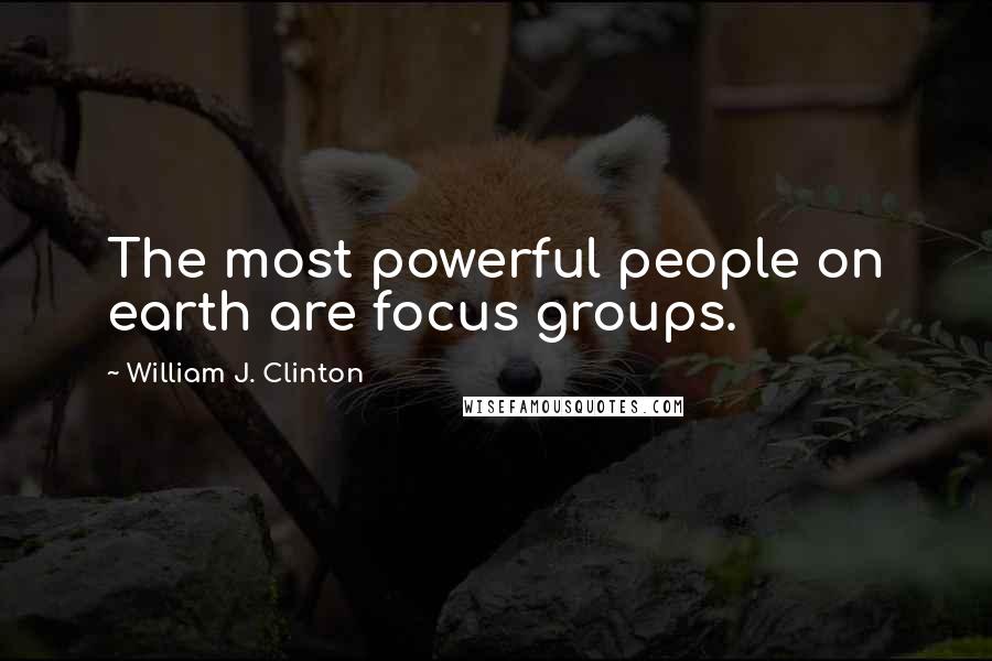 William J. Clinton Quotes: The most powerful people on earth are focus groups.