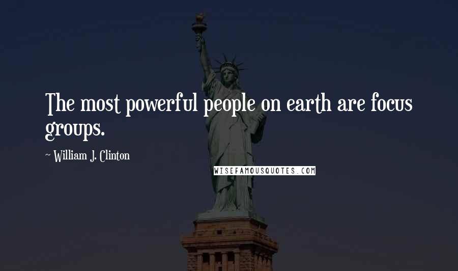 William J. Clinton Quotes: The most powerful people on earth are focus groups.