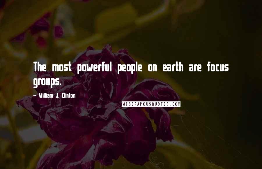 William J. Clinton Quotes: The most powerful people on earth are focus groups.