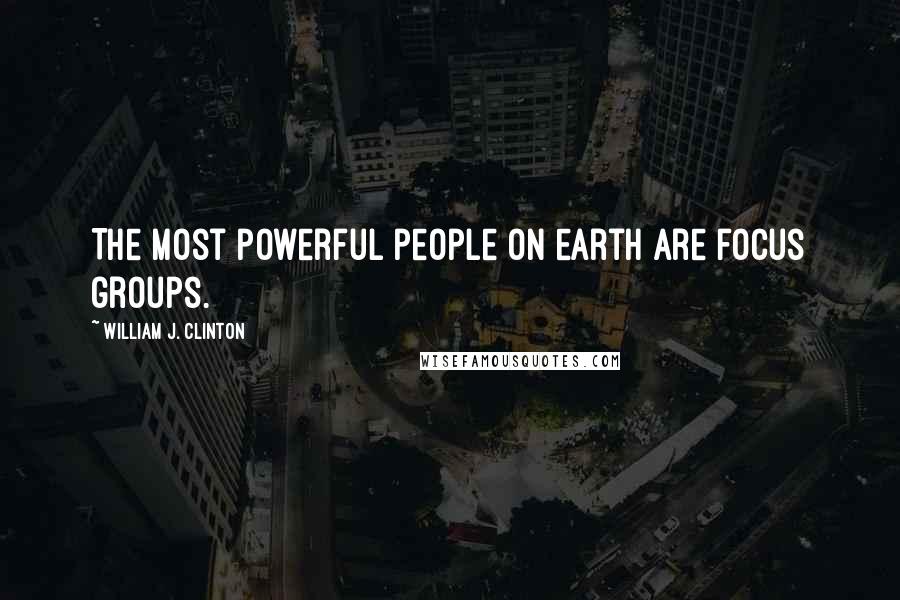 William J. Clinton Quotes: The most powerful people on earth are focus groups.