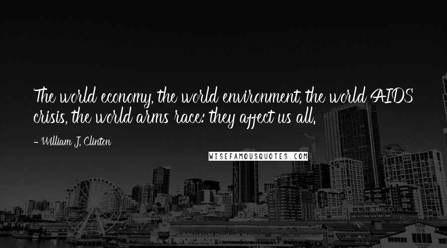 William J. Clinton Quotes: The world economy, the world environment, the world AIDS crisis, the world arms race: they affect us all.