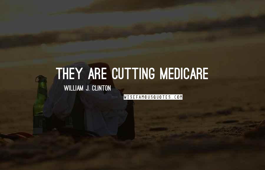 William J. Clinton Quotes: They are cutting medicare