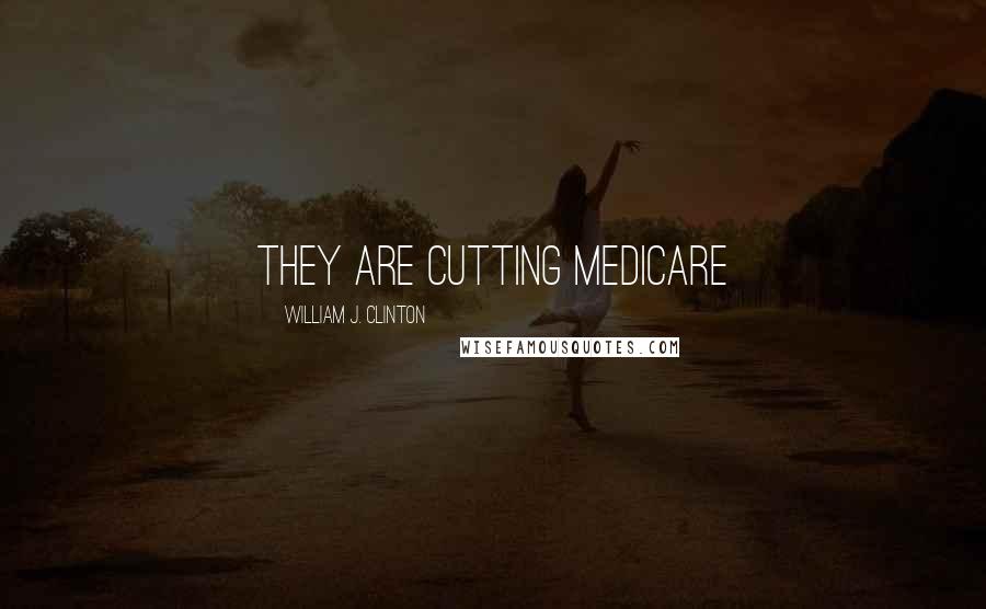 William J. Clinton Quotes: They are cutting medicare