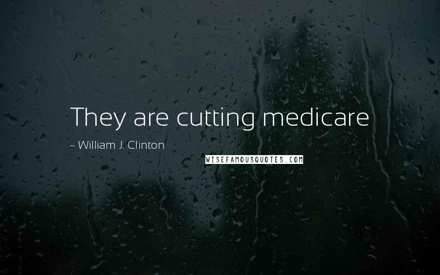 William J. Clinton Quotes: They are cutting medicare