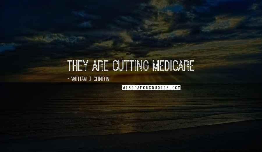 William J. Clinton Quotes: They are cutting medicare