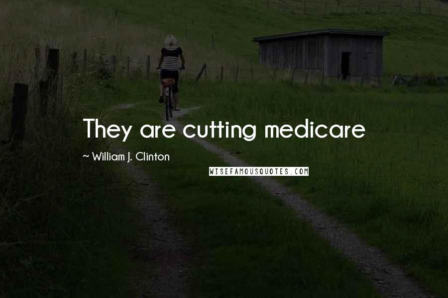 William J. Clinton Quotes: They are cutting medicare