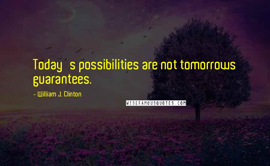 William J. Clinton Quotes: Today's possibilities are not tomorrows guarantees.