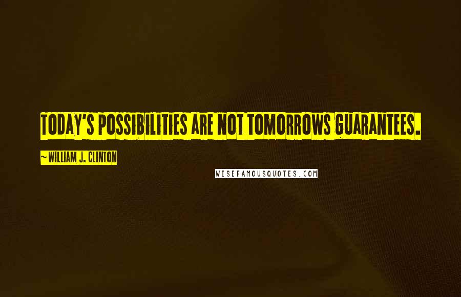 William J. Clinton Quotes: Today's possibilities are not tomorrows guarantees.