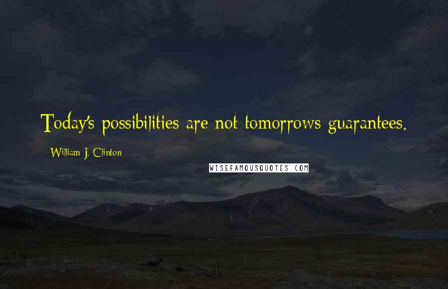 William J. Clinton Quotes: Today's possibilities are not tomorrows guarantees.