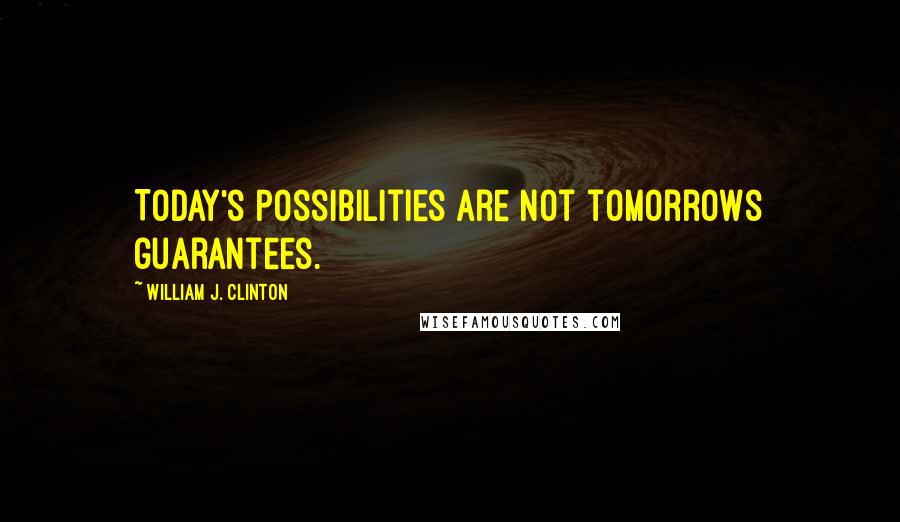William J. Clinton Quotes: Today's possibilities are not tomorrows guarantees.