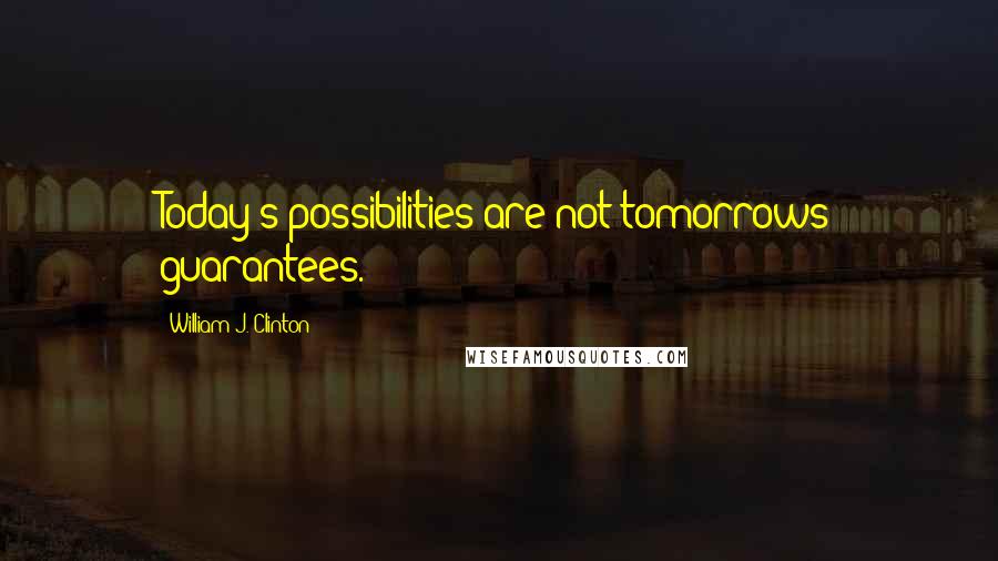William J. Clinton Quotes: Today's possibilities are not tomorrows guarantees.