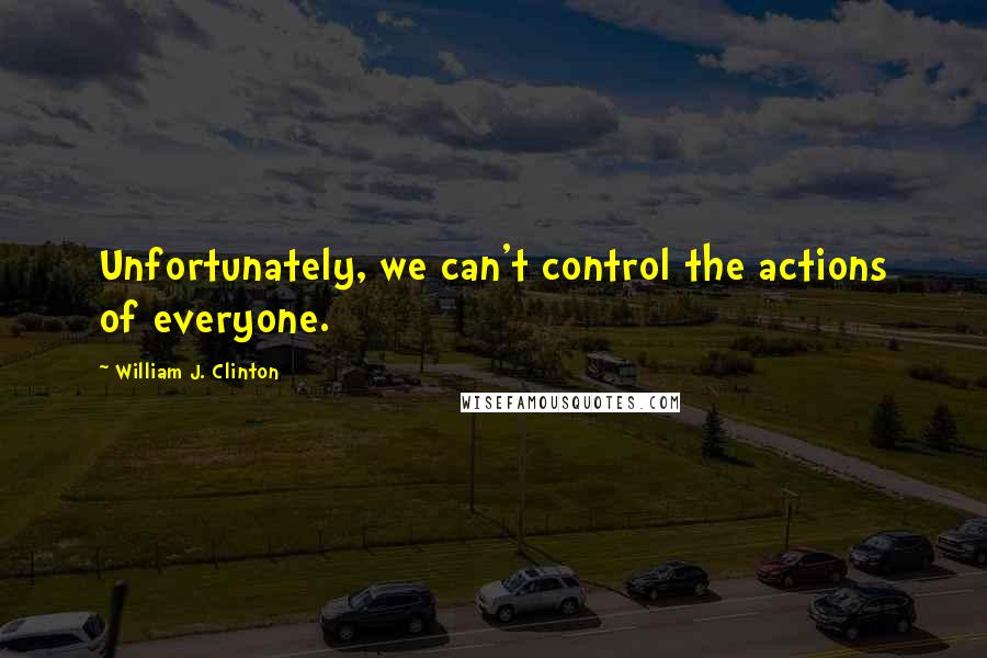 William J. Clinton Quotes: Unfortunately, we can't control the actions of everyone.