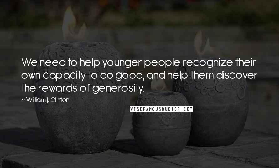 William J. Clinton Quotes: We need to help younger people recognize their own capacity to do good, and help them discover the rewards of generosity.