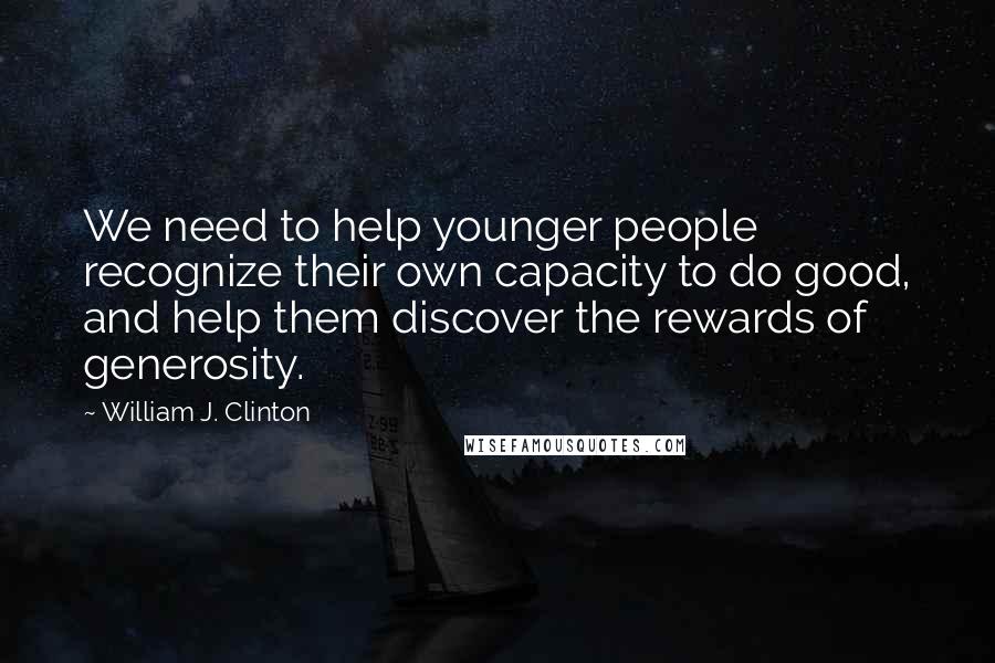 William J. Clinton Quotes: We need to help younger people recognize their own capacity to do good, and help them discover the rewards of generosity.