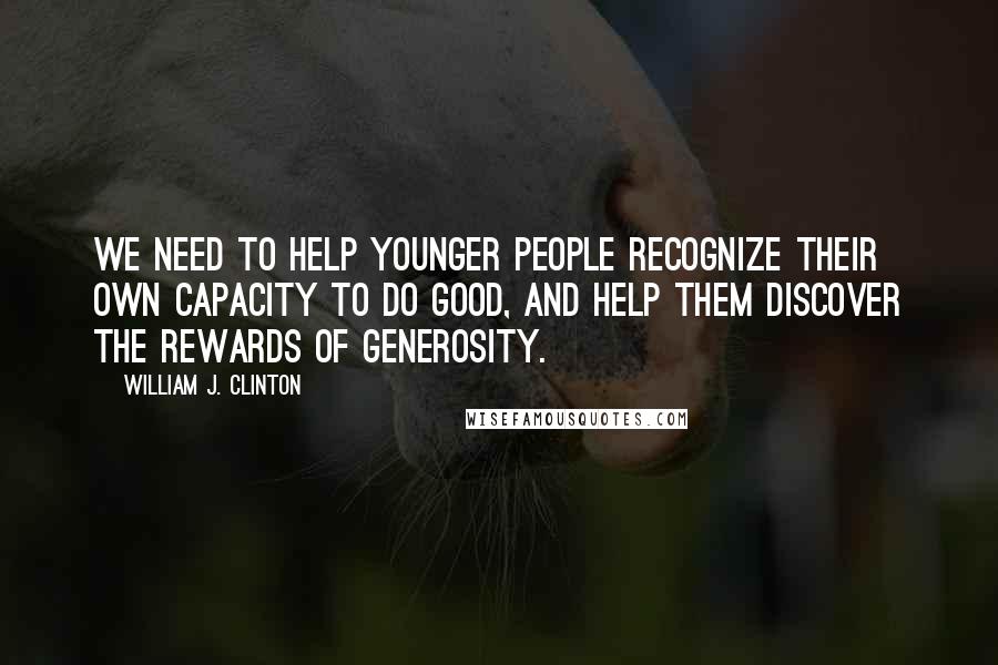 William J. Clinton Quotes: We need to help younger people recognize their own capacity to do good, and help them discover the rewards of generosity.
