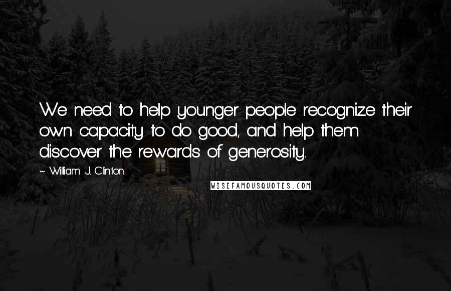 William J. Clinton Quotes: We need to help younger people recognize their own capacity to do good, and help them discover the rewards of generosity.