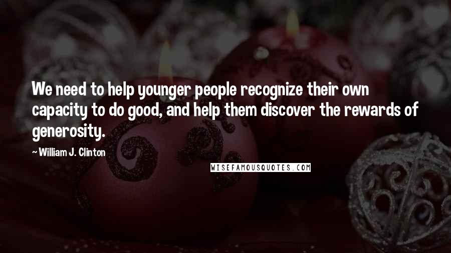 William J. Clinton Quotes: We need to help younger people recognize their own capacity to do good, and help them discover the rewards of generosity.