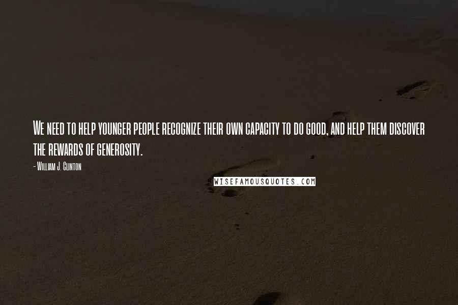 William J. Clinton Quotes: We need to help younger people recognize their own capacity to do good, and help them discover the rewards of generosity.