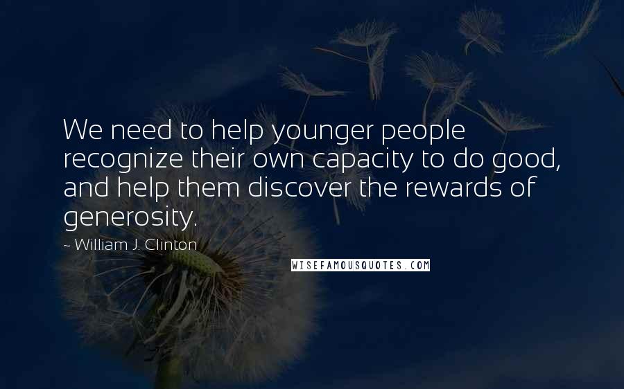 William J. Clinton Quotes: We need to help younger people recognize their own capacity to do good, and help them discover the rewards of generosity.